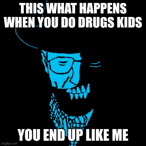 Starved Heisenberg | THIS WHAT HAPPENS WHEN YOU DO DRUGS KIDS; YOU END UP LIKE ME | image tagged in starved heisenberg | made w/ Imgflip meme maker