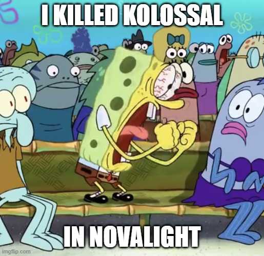 novalight meme | I KILLED KOLOSSAL; IN NOVALIGHT | image tagged in spongebob yelling | made w/ Imgflip meme maker