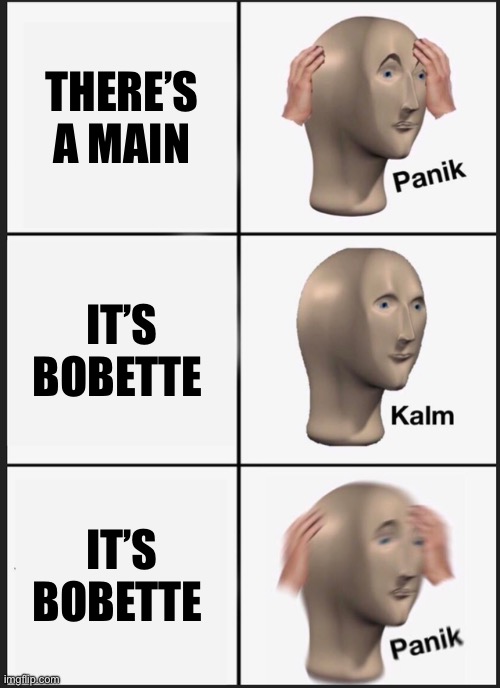 When you get Bobette for the first time | THERE’S A MAIN; IT’S BOBETTE; IT’S BOBETTE | image tagged in memes,panik kalm panik | made w/ Imgflip meme maker