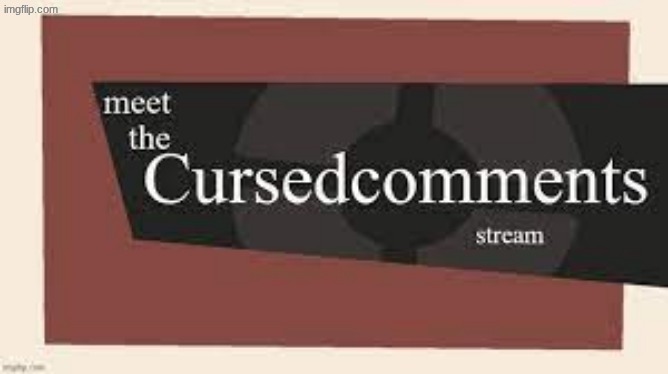 image tagged in meet the cursedcomments stream | made w/ Imgflip meme maker