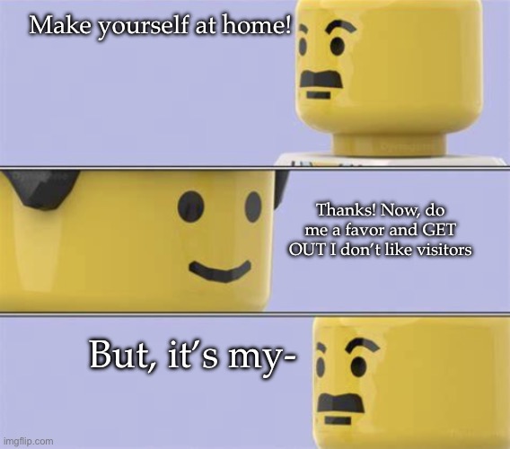 LEGO Docter | Make yourself at home! Thanks! Now, do me a favor and GET OUT I don’t like visitors; But, it’s my- | image tagged in lego docter | made w/ Imgflip meme maker