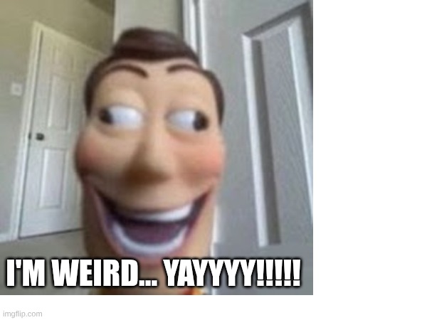 I'M WEIRD... YAYYYY!!!!! | made w/ Imgflip meme maker