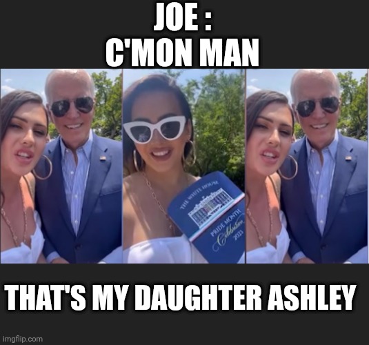 JOE :
C'MON MAN THAT'S MY DAUGHTER ASHLEY | made w/ Imgflip meme maker