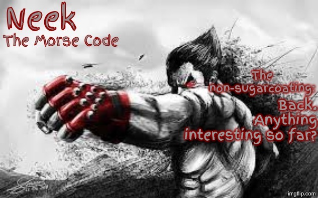 Cloud_Neek's Teritary Announcement Template | Back.
Anything interesting so far? | image tagged in cloud_neek's teritary announcement template | made w/ Imgflip meme maker