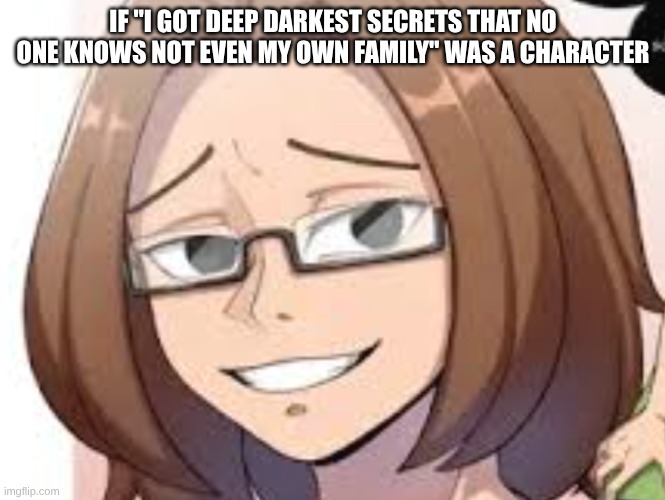 Fuck you August Roberts | IF "I GOT DEEP DARKEST SECRETS THAT NO ONE KNOWS NOT EVEN MY OWN FAMILY" WAS A CHARACTER | image tagged in cheaters,whores,sluts | made w/ Imgflip meme maker