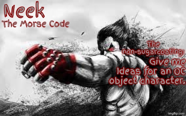 Cloud_Neek's Teritary Announcement Template | Give me Ideas for an OC object character. | image tagged in cloud_neek's teritary announcement template | made w/ Imgflip meme maker