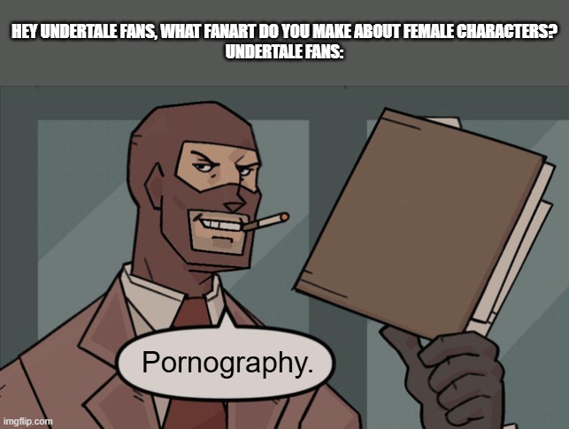 "There are people who goon to Lancer in this fandom." | HEY UNDERTALE FANS, WHAT FANART DO YOU MAKE ABOUT FEMALE CHARACTERS?
UNDERTALE FANS:; Pornography. | image tagged in tf2 spy textbox,memes,undertale,fandom | made w/ Imgflip meme maker
