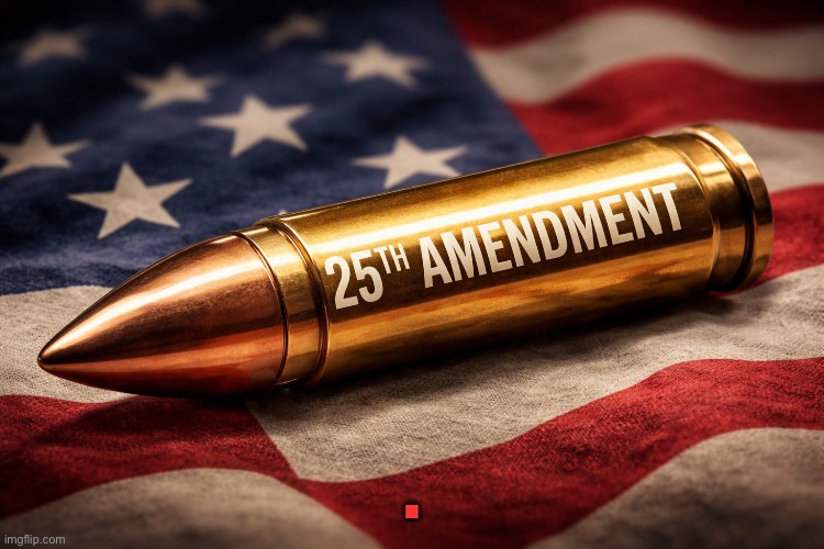 25th amendment | . | image tagged in trump,conservatives,right wing,maga,republicans,25th amendment | made w/ Imgflip meme maker