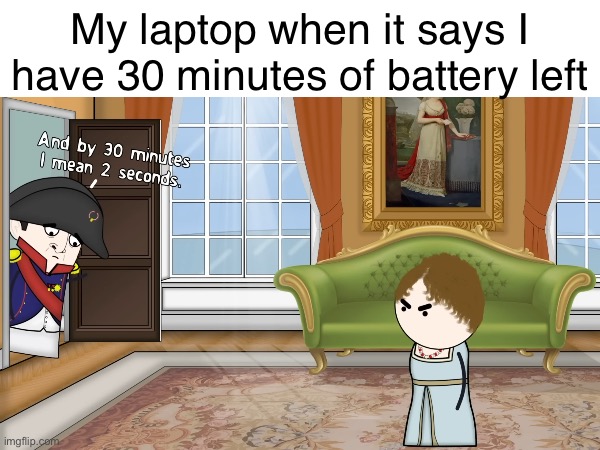 Laptops be like: | My laptop when it says I have 30 minutes of battery left | image tagged in laptop,battery,oversimplified,napoleon | made w/ Imgflip meme maker