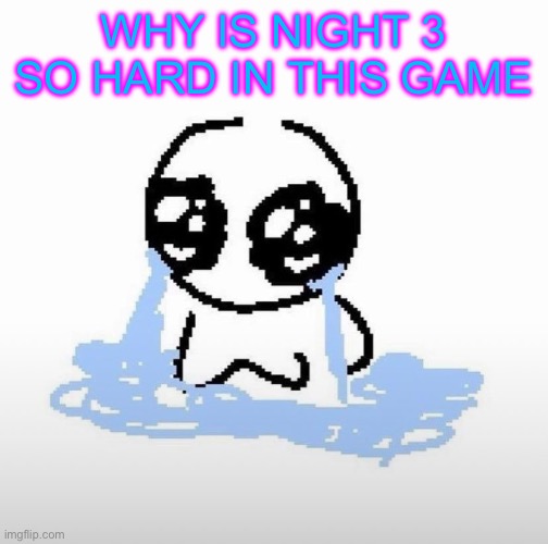 Me when | WHY IS NIGHT 3 SO HARD IN THIS GAME | image tagged in me when | made w/ Imgflip meme maker