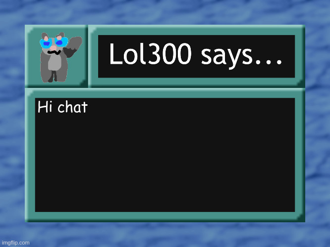 lol300 says... | Hi chat | image tagged in lol300 says | made w/ Imgflip meme maker