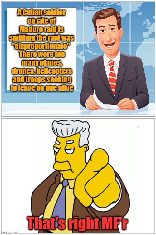 I suppose we should have sent in a boy scout troop to keep it "fair" | A Cuban soldier on site of Maduro raid is sniffling the raid was "disproportionate"; There were too many planes, drones, helicopters and troops seeking to leave no one alive; That's right MF'r | image tagged in venezuela,army,unfair,maga | made w/ Imgflip meme maker