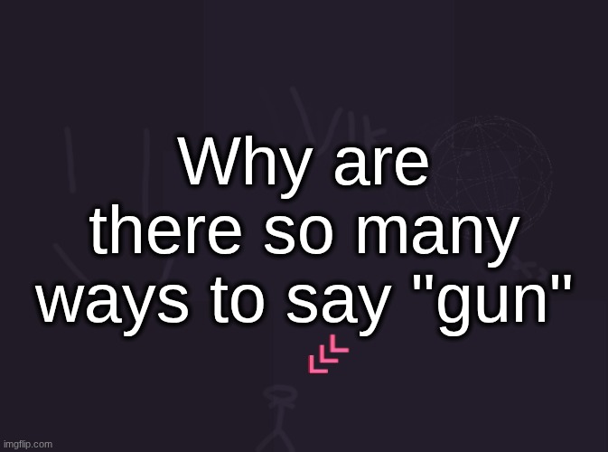 I swear you don't need that much | Why are there so many ways to say "gun" | image tagged in vik's image | made w/ Imgflip meme maker