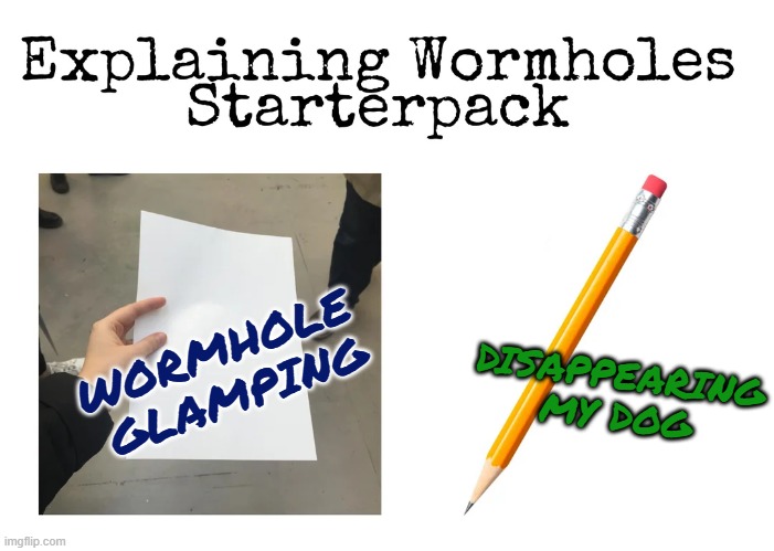 Wormhole opening statements | WORMHOLE 
GLAMPING; DISAPPEARING 
MY DOG | image tagged in wormhole,glamping,dog,funny,science,gravity | made w/ Imgflip meme maker