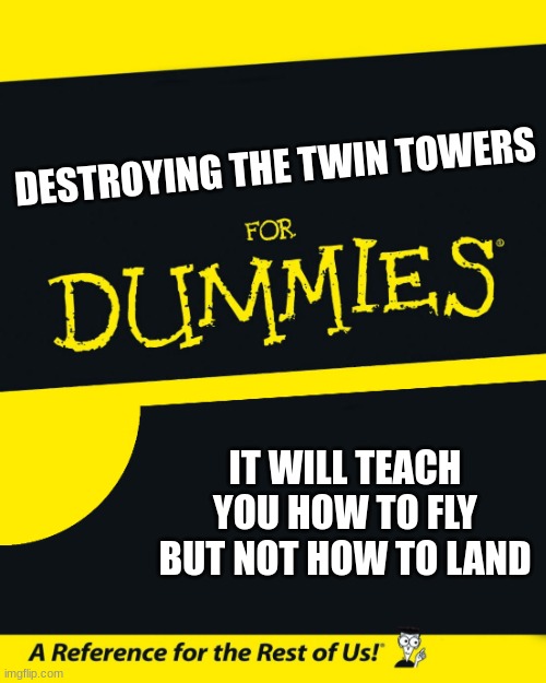 For Dummies | DESTROYING THE TWIN TOWERS; IT WILL TEACH YOU HOW TO FLY BUT NOT HOW TO LAND | image tagged in for dummies,911 9/11 twin towers impact | made w/ Imgflip meme maker