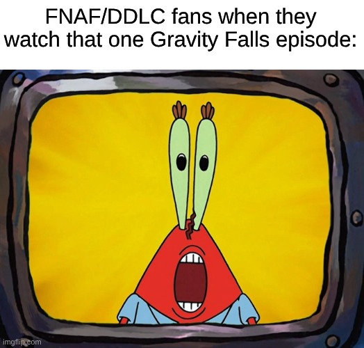 Gravity Falls Did Not Really Predict Them, Enough of the Surface Level Comparisons Already | FNAF/DDLC fans when they watch that one Gravity Falls episode: | image tagged in memes,spongebob,gravity falls,fnaf,doki doki literature club,video games | made w/ Imgflip meme maker
