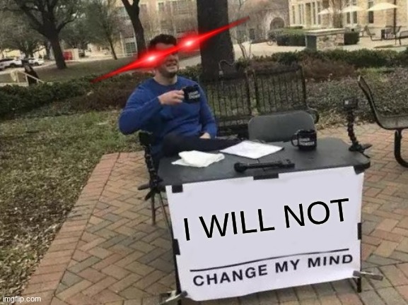 Legit | I WILL NOT | image tagged in memes,change my mind | made w/ Imgflip meme maker