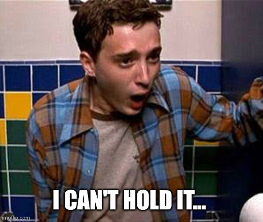 I CAN'T HOLD IT... | made w/ Imgflip meme maker