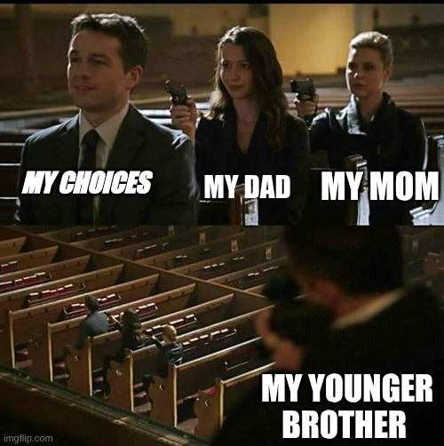 relatable | MY DAD; MY CHOICES; MY MOM; MY YOUNGER BROTHER | image tagged in church gun,funny,memes,imgflip,trust | made w/ Imgflip meme maker