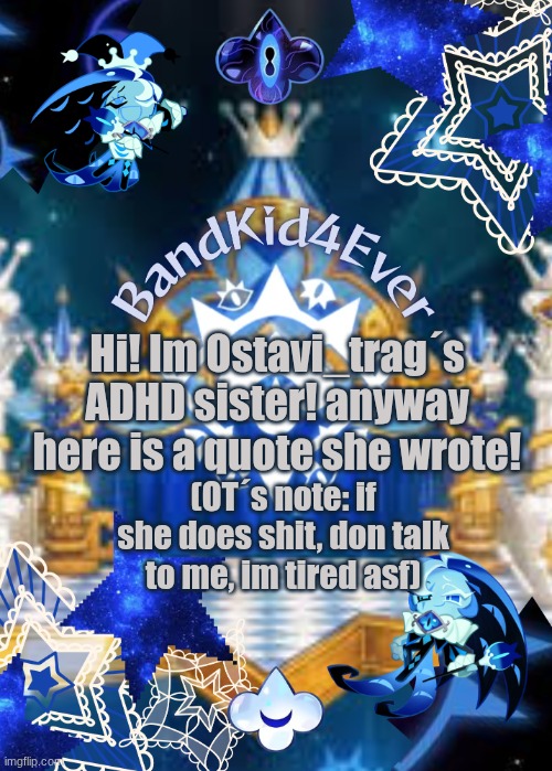 Hi! :) | Hi! Im Ostavi_trag´s ADHD sister! anyway here is a quote she wrote! (OT´s note: if she does shit, don talk to me, im tired asf) | image tagged in bandkid4ever smc ver | made w/ Imgflip meme maker