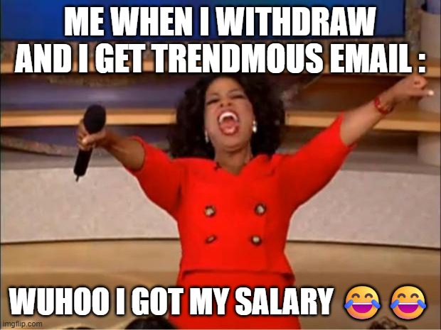 Oprah You Get A Meme | ME WHEN I WITHDRAW AND I GET TRENDMOUS EMAIL :; WUHOO I GOT MY SALARY 😂😂 | image tagged in memes,oprah you get a | made w/ Imgflip meme maker
