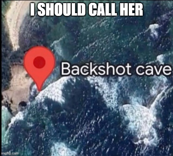 Backshot | I SHOULD CALL HER | image tagged in sex jokes | made w/ Imgflip meme maker