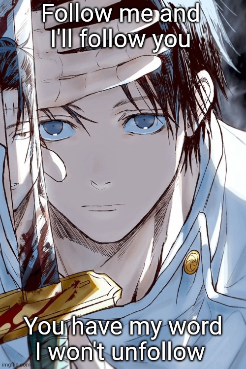 . | Follow me and I'll follow you; You have my word I won't unfollow | image tagged in yuta holding sword with geto in reflection | made w/ Imgflip meme maker