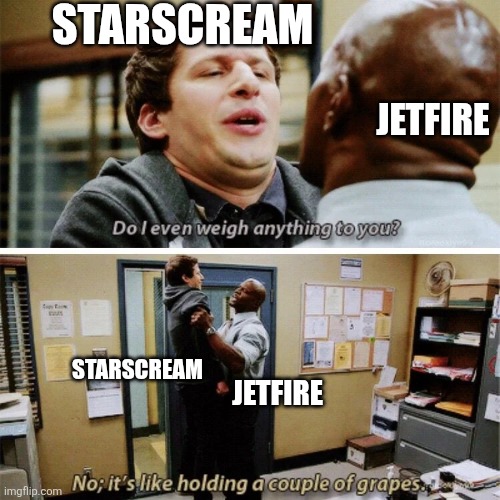 Jetstar | STARSCREAM; JETFIRE; STARSCREAM; JETFIRE | image tagged in do i even weigh anything to you | made w/ Imgflip meme maker