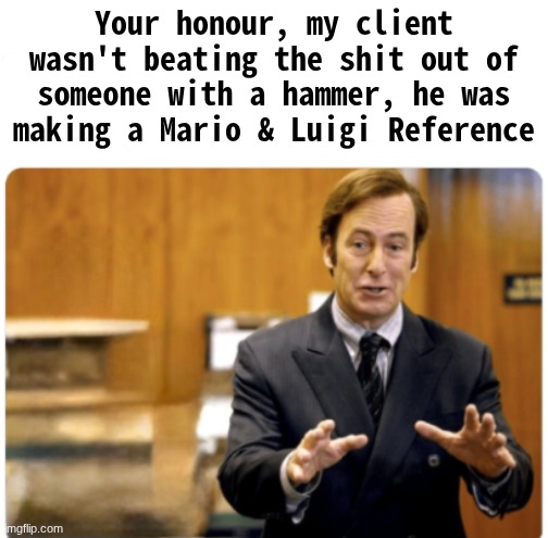 Your honour, my client | Your honour, my client wasn't beating the shit out of someone with a hammer, he was making a Mario & Luigi Reference | image tagged in your honour my client | made w/ Imgflip meme maker