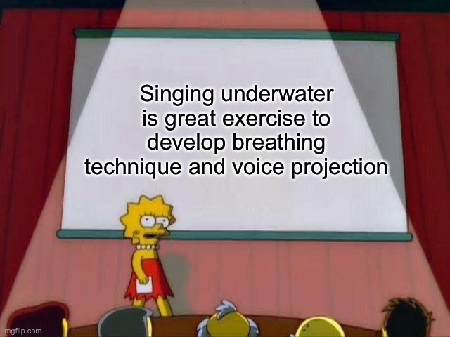 Lisa Presentation Meme | Singing underwater is great exercise to develop breathing technique and voice projection | image tagged in lisa presentation meme | made w/ Imgflip meme maker