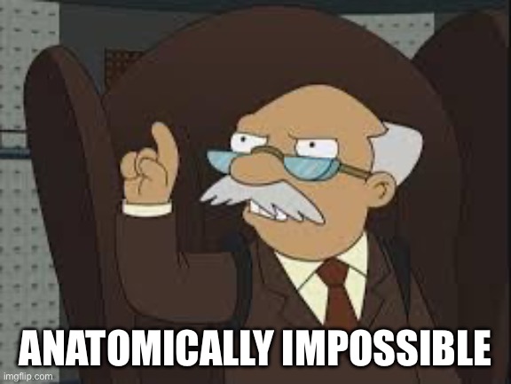 Technically Correct | ANATOMICALLY IMPOSSIBLE | image tagged in technically correct | made w/ Imgflip meme maker
