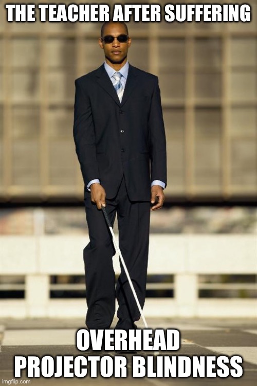 Overhead Projectors | THE TEACHER AFTER SUFFERING; OVERHEAD PROJECTOR BLINDNESS | image tagged in blindman,blind | made w/ Imgflip meme maker