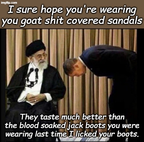 Obama Bows to Ayatollah | I sure hope you're wearing you goat shit covered sandals They taste much better than the blood soaked jack boots you were wearing last time  | image tagged in obama bows to ayatollah | made w/ Imgflip meme maker