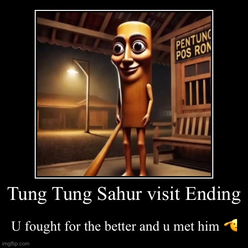 Tung Tung Sahur visit Ending | U fought for the better and u met him ? | image tagged in funny,demotivationals | made w/ Imgflip demotivational maker