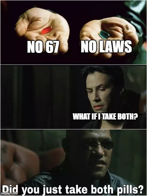 Did you just take both pills? | NO LAWS; NO 67; WHAT IF I TAKE BOTH? | image tagged in did you just take both pills | made w/ Imgflip meme maker