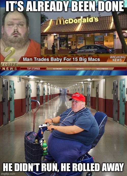 Big Macs for Baby | IT’S ALREADY BEEN DONE; HE DIDN’T RUN, HE ROLLED AWAY | image tagged in trump in prison riding a scooter,baby,kidnapping,big mac,mcdonalds | made w/ Imgflip meme maker