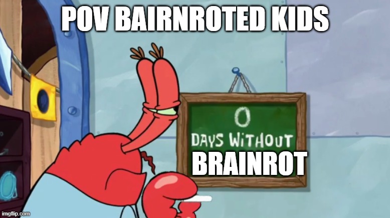 Mr. Krab Days Without | POV BAIRNROTED KIDS; BRAINROT | image tagged in mr krab days without | made w/ Imgflip meme maker