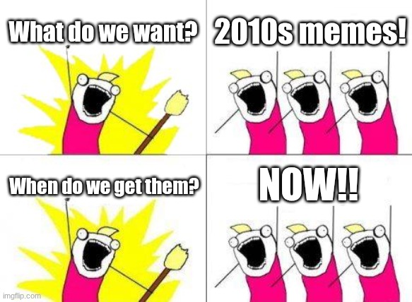 Bring back the 2010s memes! | What do we want? 2010s memes! NOW!! When do we get them? | image tagged in memes,what do we want,2010s | made w/ Imgflip meme maker