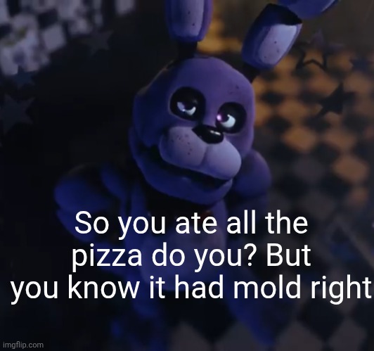 goofster | So you ate all the pizza do you? But you know it had mold right | image tagged in goofster | made w/ Imgflip meme maker
