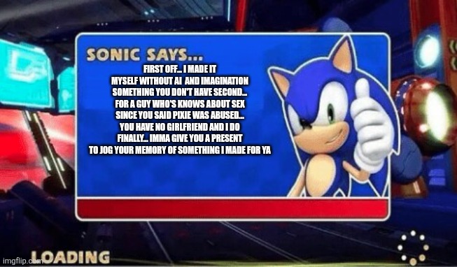 FIRST OFF... I MADE IT MYSELF WITHOUT AI  AND IMAGINATION SOMETHING YOU DON'T HAVE SECOND... FOR A GUY WHO'S KNOWS ABOUT SEX SINCE YOU SAID  | image tagged in sonic says | made w/ Imgflip meme maker