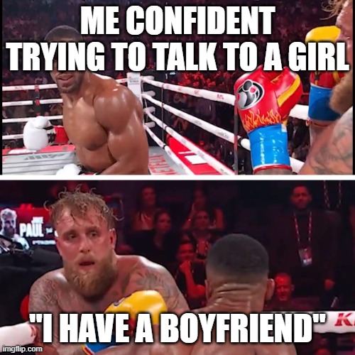 jake paul anthony joshua | ME CONFIDENT TRYING TO TALK TO A GIRL; ''I HAVE A BOYFRIEND'' | image tagged in jake paul anthony joshua | made w/ Imgflip meme maker