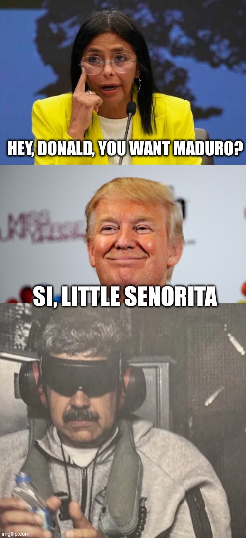Got him | HEY, DONALD, YOU WANT MADURO? SI, LITTLE SENORITA | image tagged in delcy rodriguez,donald trump approves,maduro's downfall venezuela leader captured,politics,political meme | made w/ Imgflip meme maker