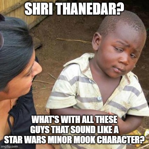 Third World Skeptical Kid Meme | SHRI THANEDAR? WHAT'S WITH ALL THESE GUYS THAT SOUND LIKE A STAR WARS MINOR MOOK CHARACTER? | image tagged in memes,third world skeptical kid | made w/ Imgflip meme maker
