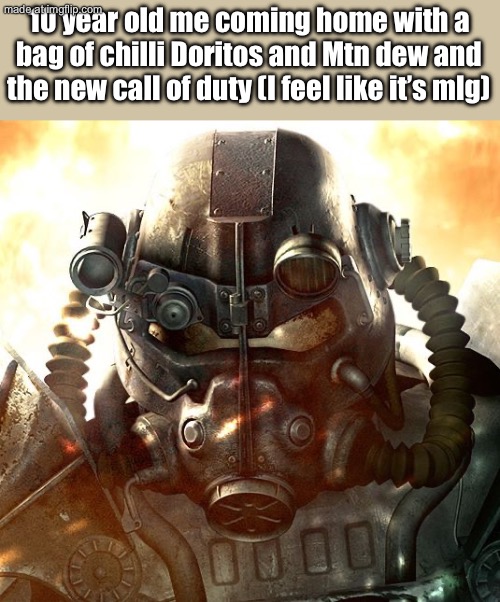 Brotherhood of Steel | 10 year old me coming home with a bag of chilli Doritos and Mtn dew and the new call of duty (I feel like it’s mlg) | image tagged in brotherhood of steel | made w/ Imgflip meme maker