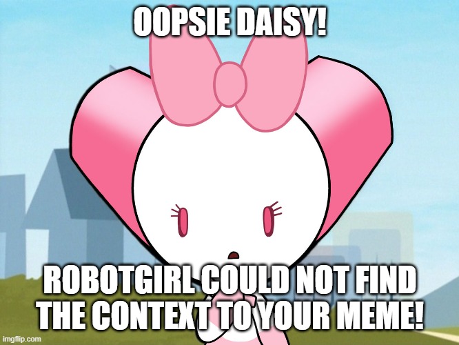 use this if you're unable to find the context of a meme! | OOPSIE DAISY! ROBOTGIRL COULD NOT FIND THE CONTEXT TO YOUR MEME! | image tagged in robotgirl,robotboy,shitpost | made w/ Imgflip meme maker