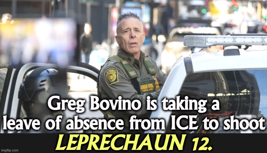 Sequels are never any good. | Greg Bovino is taking a leave of absence from ICE to shoot; LEPRECHAUN 12. | image tagged in greg bovino,ice,sadism,pain,cruel | made w/ Imgflip meme maker
