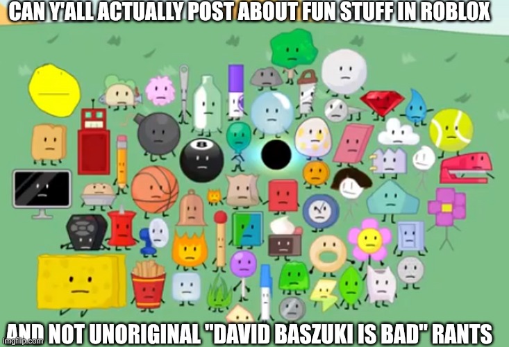 How is ranting about the CEO for 2763 years gonna be popular? :/ | CAN Y'ALL ACTUALLY POST ABOUT FUN STUFF IN ROBLOX; AND NOT UNORIGINAL "DAVID BASZUKI IS BAD" RANTS | image tagged in damn bro you got the whole contestants laughing,ceo,what is wrong with you | made w/ Imgflip meme maker