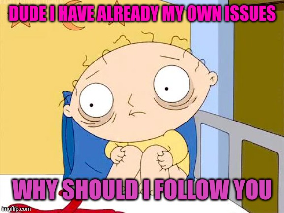 Psycho Stewie | DUDE I HAVE ALREADY MY OWN ISSUES; WHY SHOULD I FOLLOW YOU | image tagged in psycho stewie | made w/ Imgflip meme maker