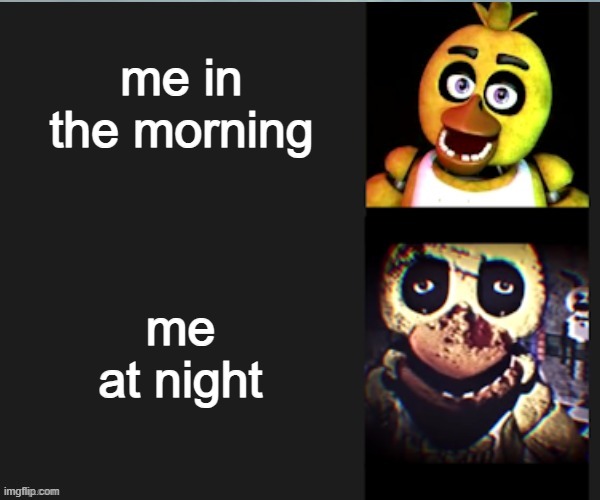 hehehe boo | me in the morning; me at night | image tagged in chica normal vs scary | made w/ Imgflip meme maker