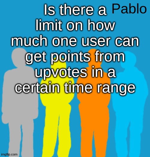 Pabloeezer | Is there a limit on how much one user can get points from upvotes in a certain time range | image tagged in pabloeezer | made w/ Imgflip meme maker